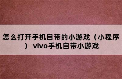 怎么打开手机自带的小游戏（小程序） vivo手机自带小游戏